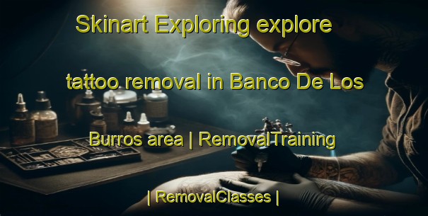 Skinart Exploring explore tattoo removal in Banco De Los Burros area | RemovalTraining | RemovalClasses | SkinartTraining-Colombia